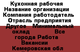 Кухонная рабочая › Название организации ­ Компания-работодатель › Отрасль предприятия ­ Другое › Минимальный оклад ­ 12 000 - Все города Работа » Вакансии   . Кемеровская обл.,Таштагол г.